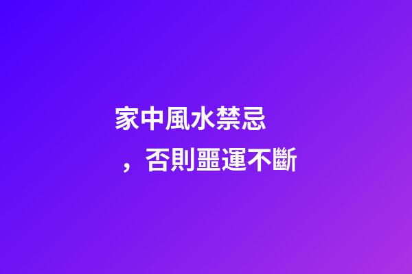 家中風水禁忌，否則噩運不斷